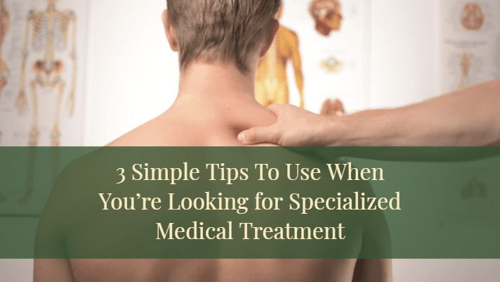 3 Simple Tips To Use When You’re Looking For Specialized Medical Treatment