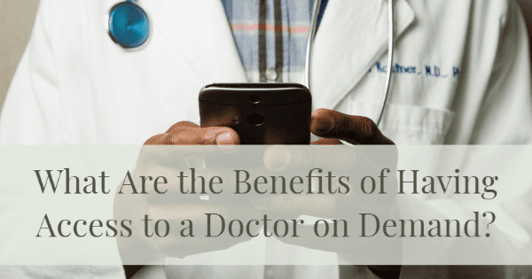 What Are The Benefits Of Having Access To A Doctor On Demand?